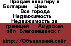 Продам квартиру в Болгарии. › Цена ­ 79 600 - Все города Недвижимость » Недвижимость за границей   . Амурская обл.,Благовещенск г.